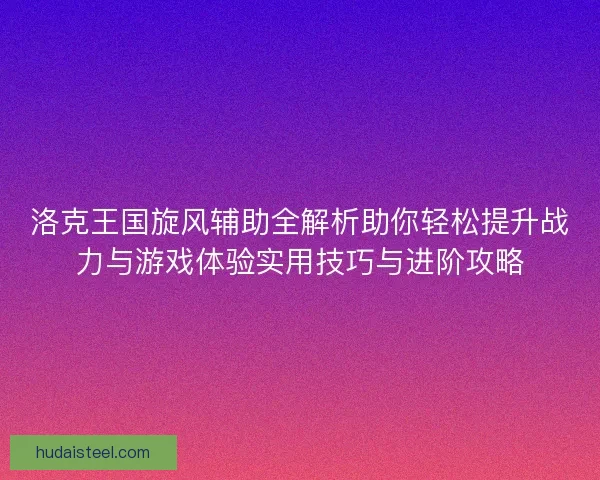 洛克王国旋风辅助全解析助你轻松提升战力与游戏体验实用技巧与进阶攻略